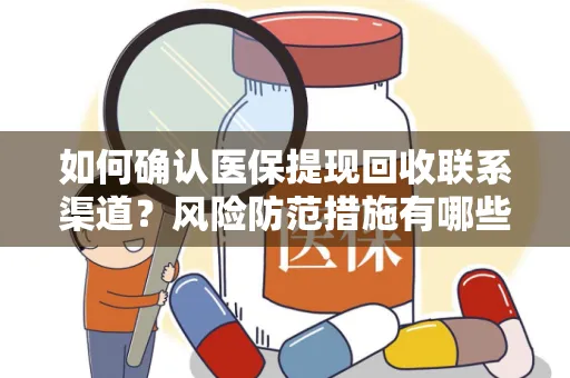 如何确认医保提现回收联系渠道？风险防范措施有哪些？