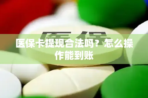 医保卡提现合法吗？怎么操作能到账