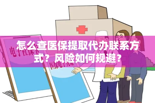 怎么查医保提取代办联系方式？风险如何规避？